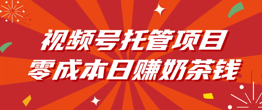 视频号托管项目，零成本日赚奶茶钱柒柒网创吧-网创项目资源站-副业项目-创业项目-搞钱项目柒柒网创吧